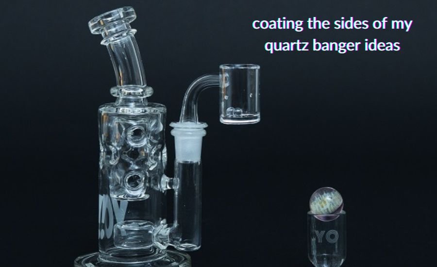 coating the sides of my quartz banger ideas